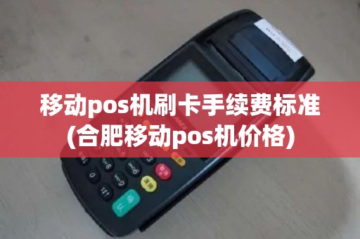 移动pos机刷卡手续费标准(合肥移动pos机价格)