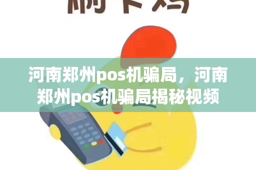 河南郑州pos机骗局，河南郑州pos机骗局揭秘视频