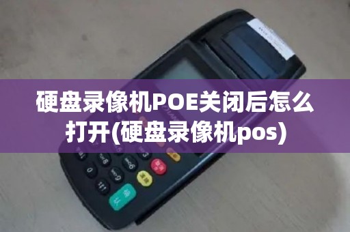硬盘录像机POE关闭后怎么打开(硬盘录像机pos)