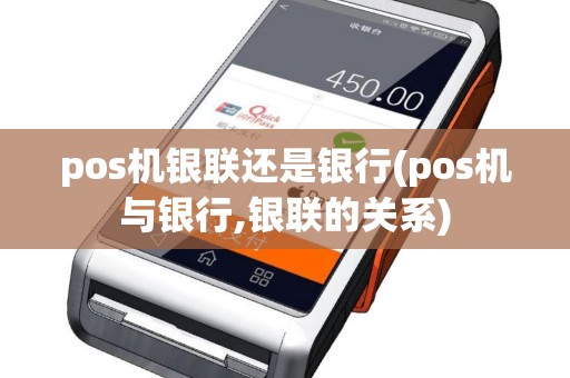 pos机银联还是银行(pos机与银行,银联的关系)