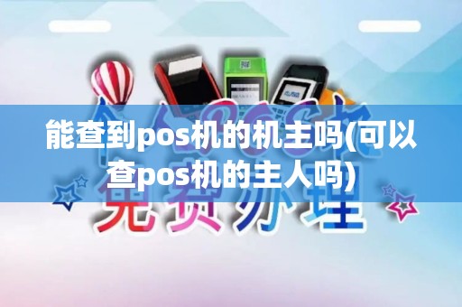 能查到pos机的机主吗(可以查pos机的主人吗)