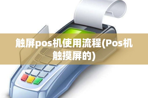 触屏pos机使用流程(Pos机触摸屏的)