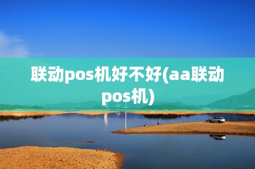 联动pos机好不好(aa联动pos机)