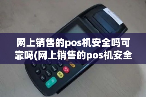 网上销售的pos机安全吗可靠吗(网上销售的pos机安全吗)