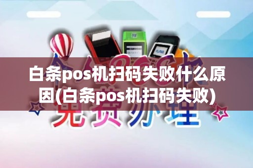 白条pos机扫码失败什么原因(白条pos机扫码失败)