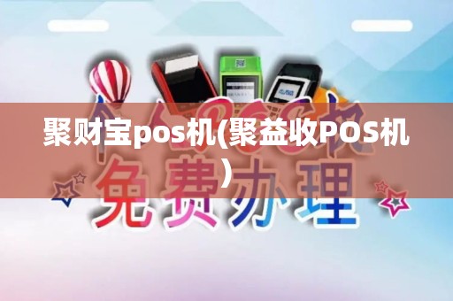 聚财宝pos机(聚益收POS机)