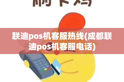 联迪pos机客服热线(成都联迪pos机客服电话)