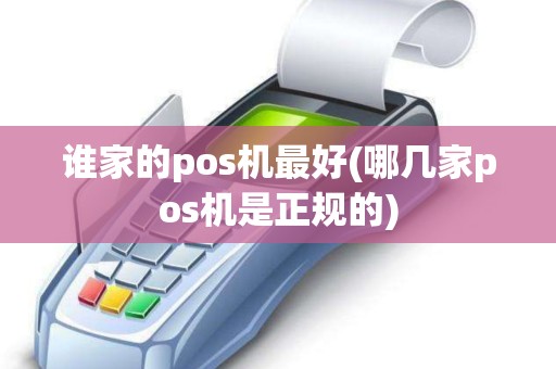 谁家的pos机最好(哪几家pos机是正规的)