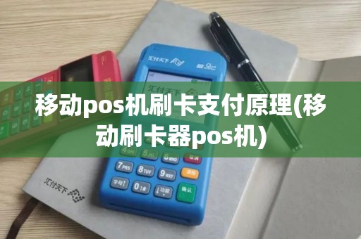 移动pos机刷卡支付原理(移动刷卡器pos机)