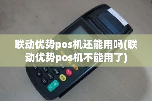 联动优势pos机还能用吗(联动优势pos机不能用了)
