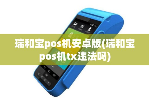 瑞和宝pos机安卓版(瑞和宝pos机tx违法吗)