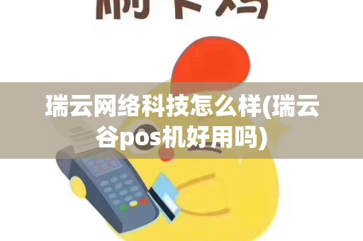 瑞云网络科技怎么样(瑞云谷pos机好用吗)