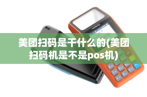 美团扫码是干什么的(美团扫码机是不是pos机)