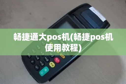 畅捷通大pos机(畅捷pos机使用教程)