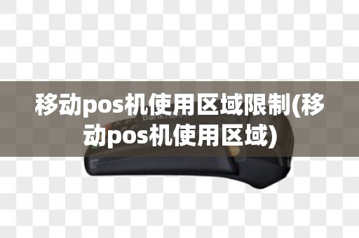 移动pos机使用区域限制(移动pos机使用区域)