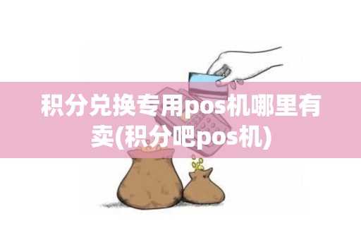 积分兑换专用pos机哪里有卖(积分吧pos机)