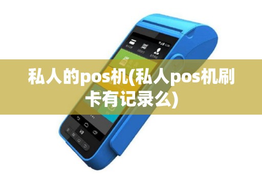 私人的pos机(私人pos机刷卡有记录么)