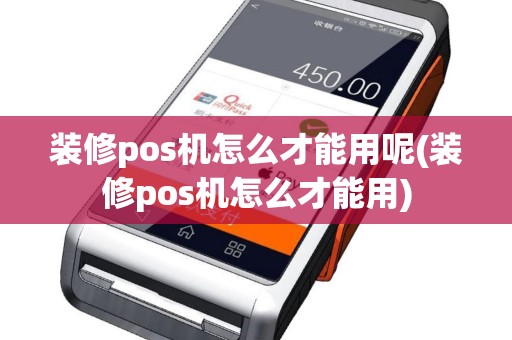 装修pos机怎么才能用呢(装修pos机怎么才能用)