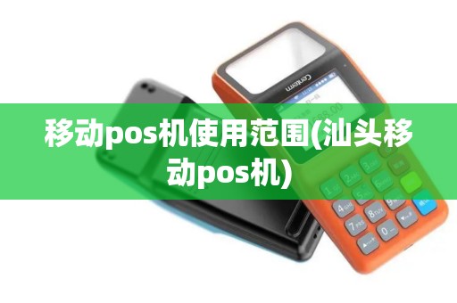 移动pos机使用范围(汕头移动pos机)