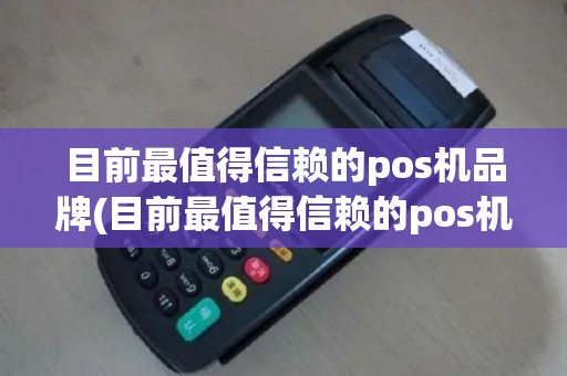 目前最值得信赖的pos机品牌(目前最值得信赖的pos机)