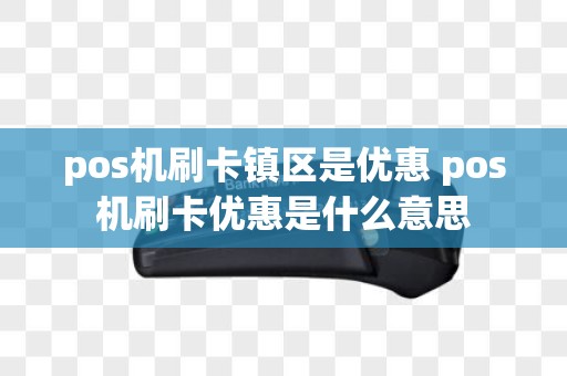 pos机刷卡镇区是优惠 pos机刷卡优惠是什么意思