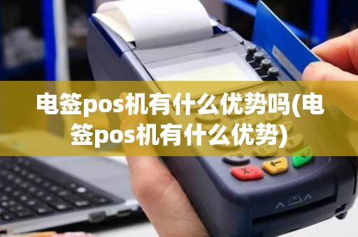 电签pos机有什么优势吗(电签pos机有什么优势)