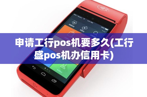 申请工行pos机要多久(工行盛pos机办信用卡)