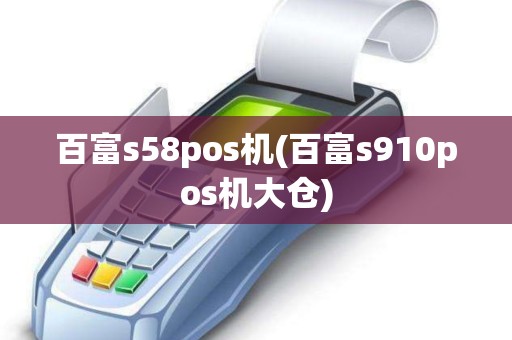 百富s58pos机(百富s910pos机大仓)