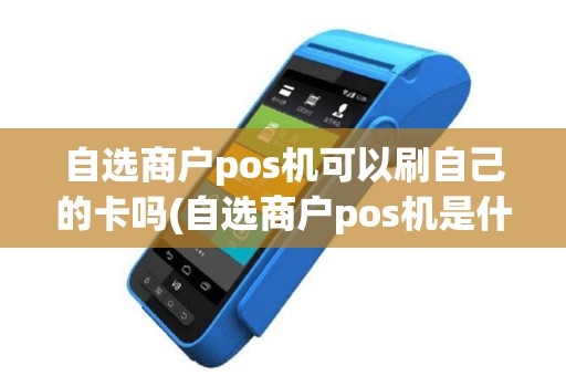 自选商户pos机可以刷自己的卡吗(自选商户pos机是什么)