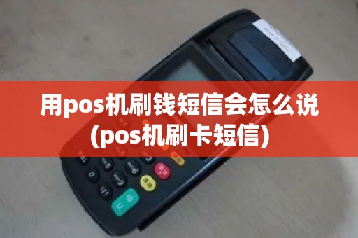 用pos机刷钱短信会怎么说(pos机刷卡短信)