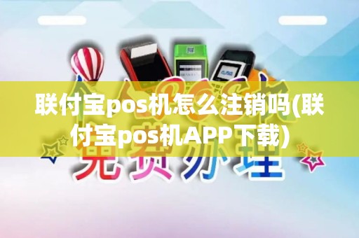 联付宝pos机怎么注销吗(联付宝pos机APP下载)