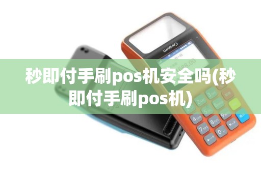 秒即付手刷pos机安全吗(秒即付手刷pos机)