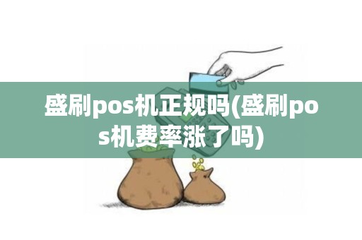盛刷pos机正规吗(盛刷pos机费率涨了吗)