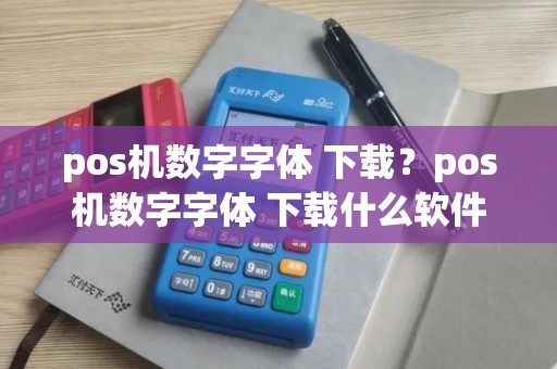pos机数字字体 下载？pos机数字字体 下载什么软件