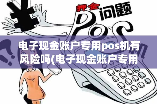 电子现金账户专用pos机有风险吗(电子现金账户专用POS机)