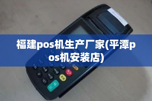 福建pos机生产厂家(平潭pos机安装店)