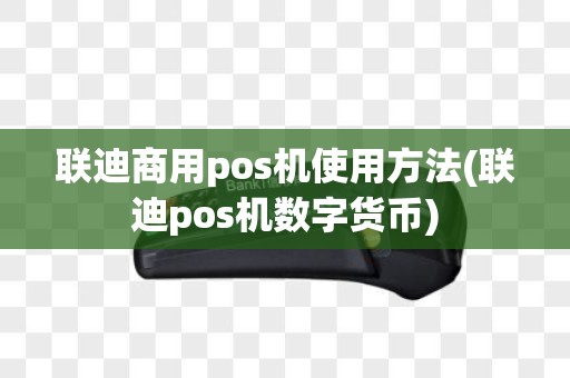 联迪商用pos机使用方法(联迪pos机数字货币)