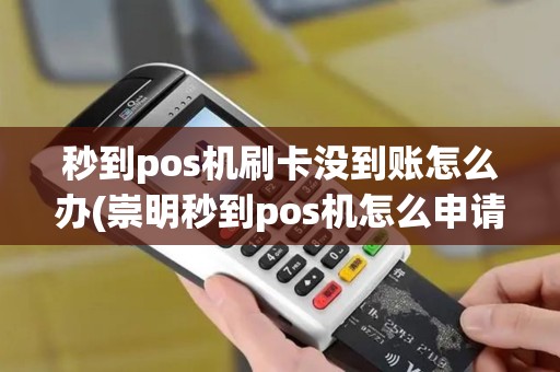 秒到pos机刷卡没到账怎么办(崇明秒到pos机怎么申请)