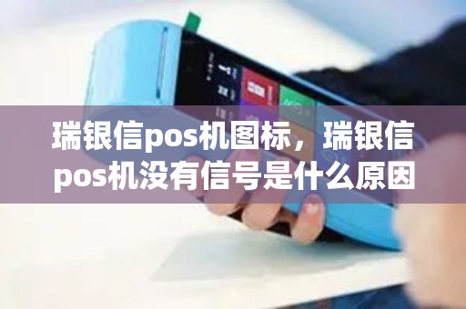 瑞银信pos机图标，瑞银信pos机没有信号是什么原因