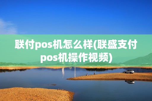 联付pos机怎么样(联盛支付pos机操作视频)