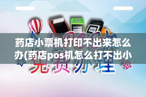 药店小票机打印不出来怎么办(药店pos机怎么打不出小票)