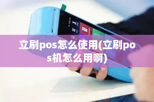 立刷pos怎么使用(立刷pos机怎么用啊)