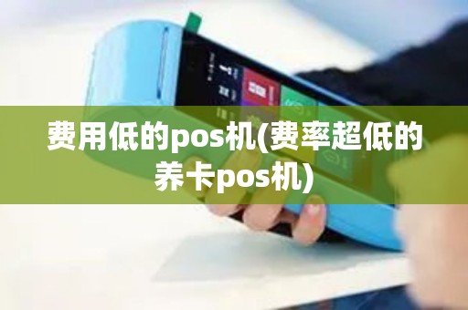 费用低的pos机(费率超低的养卡pos机)