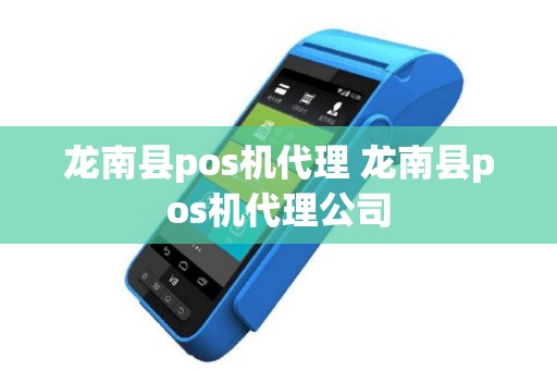 龙南县pos机代理 龙南县pos机代理公司