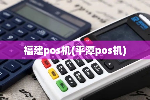 福建pos机(平潭pos机)