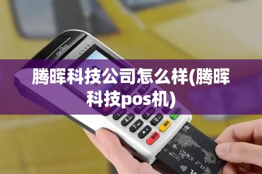 腾晖科技公司怎么样(腾晖科技pos机)