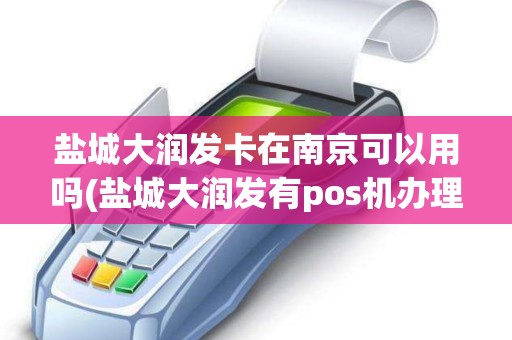 盐城大润发卡在南京可以用吗(盐城大润发有pos机办理)