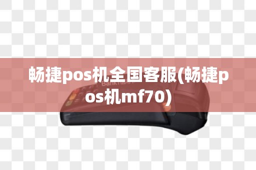 畅捷pos机全国客服(畅捷pos机mf70)