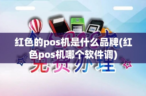 红色的pos机是什么品牌(红色pos机哪个软件调)