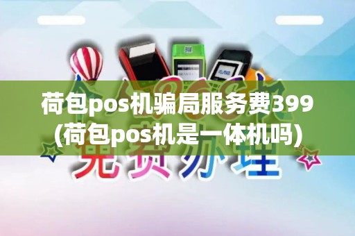 荷包pos机骗局服务费399(荷包pos机是一体机吗)